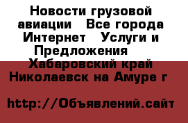 Новости грузовой авиации - Все города Интернет » Услуги и Предложения   . Хабаровский край,Николаевск-на-Амуре г.